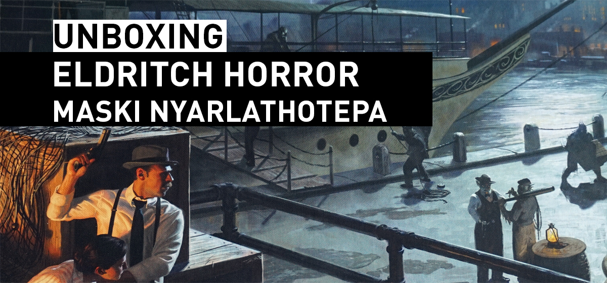 Unboxing – Eldritch Horror: Maski Nyarlathotepa