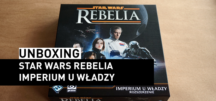 Unboxing – Star Wars Rebelia: Imperium u Władzy